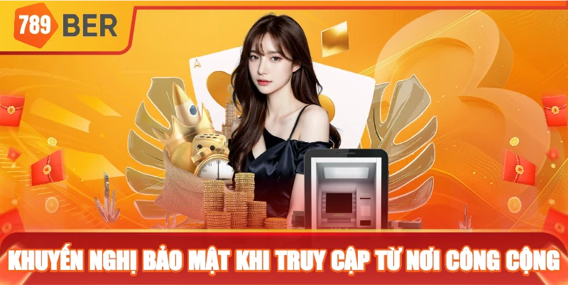 Khuyến nghị bảo mật khi truy cập từ nơi công cộng